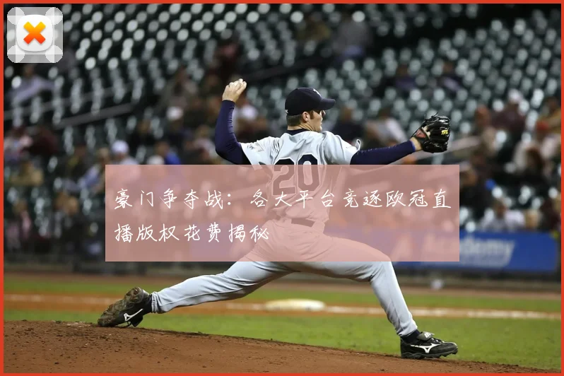 豪门争夺战：各大平台竞逐欧冠直播版权花费揭秘